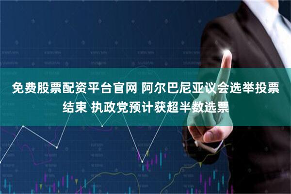 免费股票配资平台官网 阿尔巴尼亚议会选举投票结束 执政党预计获超半数选票