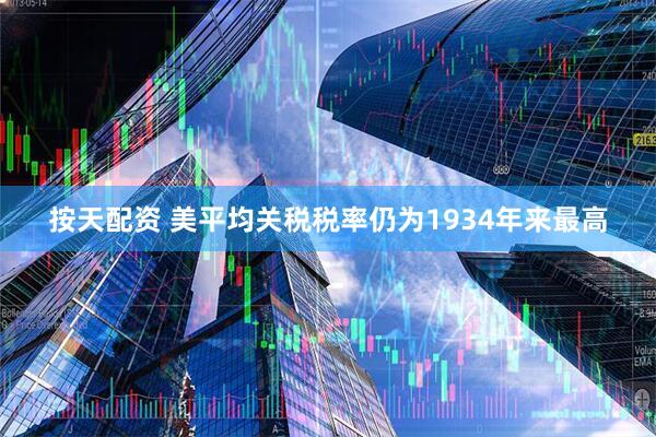 按天配资 美平均关税税率仍为1934年来最高