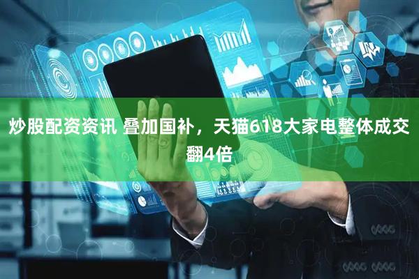 炒股配资资讯 叠加国补，天猫618大家电整体成交翻4倍