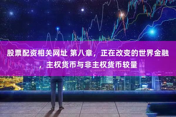 股票配资相关网址 第八章，正在改变的世界金融，主权货币与非主权货币较量