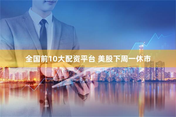 全国前10大配资平台 美股下周一休市