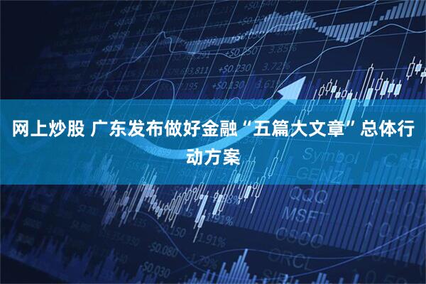 网上炒股 广东发布做好金融“五篇大文章”总体行动方案