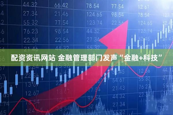 配资资讯网站 金融管理部门发声“金融+科技”