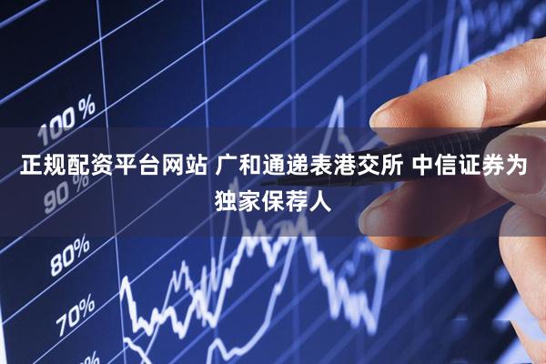 正规配资平台网站 广和通递表港交所 中信证券为独家保荐人