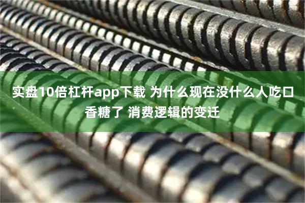 实盘10倍杠杆app下载 为什么现在没什么人吃口香糖了 消费逻辑的变迁
