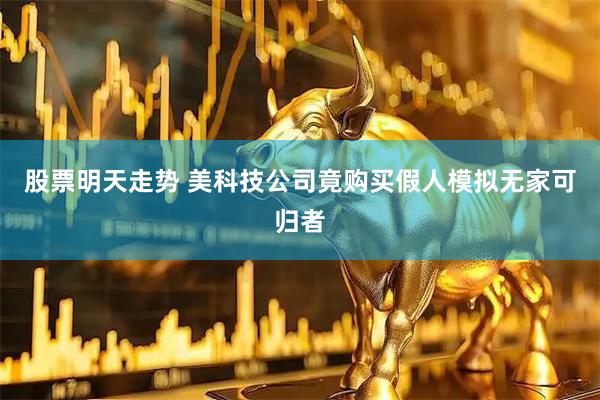 股票明天走势 美科技公司竟购买假人模拟无家可归者
