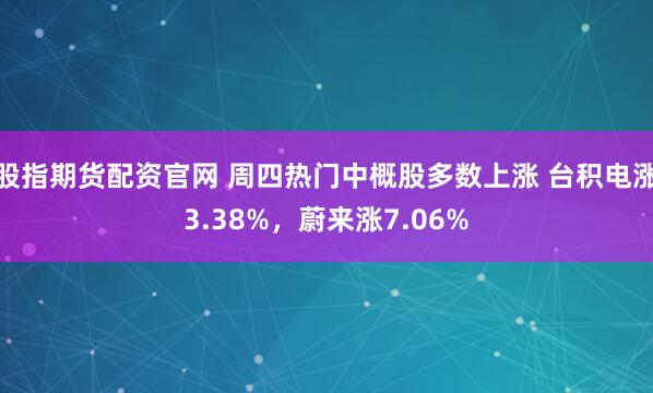 股指期货配资官网 周四热门中概股多数上涨 台积电涨3.38%，蔚来涨7.06%