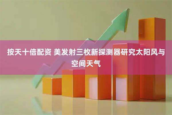 按天十倍配资 美发射三枚新探测器　研究太阳风与空间天气