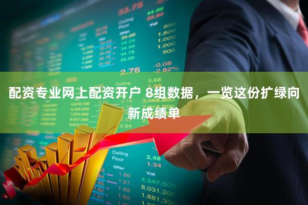 配资专业网上配资开户 8组数据，一览这份扩绿向新成绩单